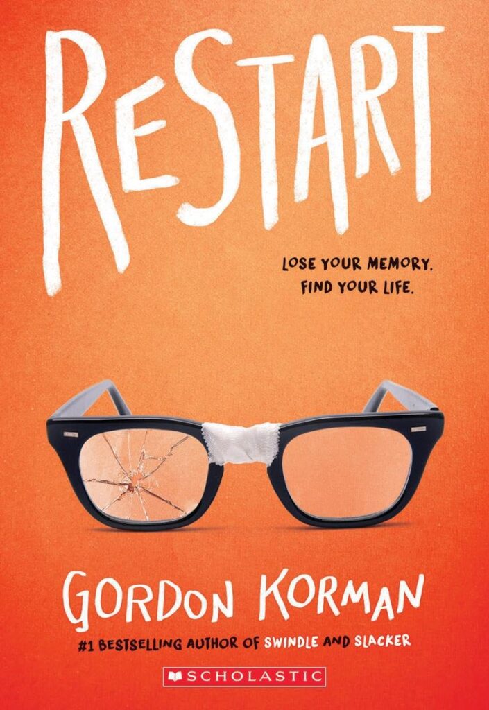 Book cover
Text:
RESTART
Lose your memory.
Find your life.
Gordon Korman
#1 Bestselling author of SWINDLE and SLACKER
Scholastic
Image:
Illustration of a pair of broken spectacles