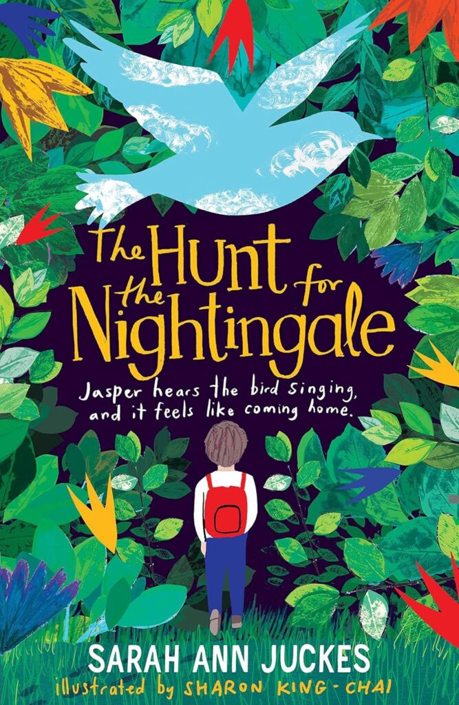 Book cover
Text:
The Hunt for the Nightingale
Jasper hears the bird singing, and it feels like coming home.
Sarah Ann Juckes
illustrated by Sharon King-Chai